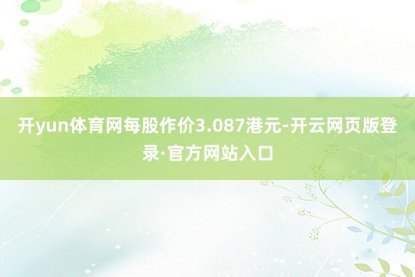 开yun体育网每股作价3.087港元-开云网页版登录·官方网站入口