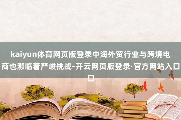 kaiyun体育网页版登录中海外贸行业与跨境电商也濒临着严峻挑战-开云网页版登录·官方网站入口