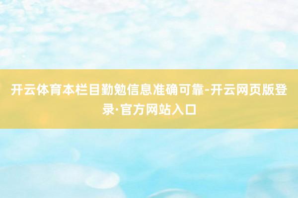开云体育本栏目勤勉信息准确可靠-开云网页版登录·官方网站入口