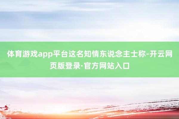 体育游戏app平台这名知情东说念主士称-开云网页版登录·官方网站入口