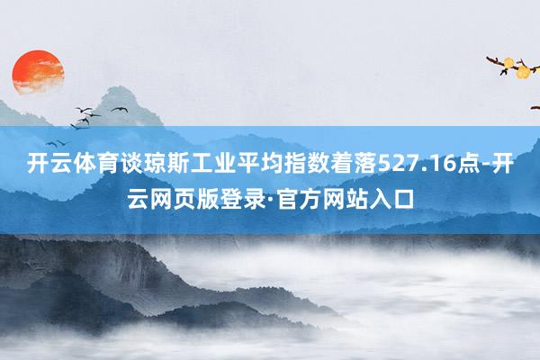 开云体育谈琼斯工业平均指数着落527.16点-开云网页版登录·官方网站入口