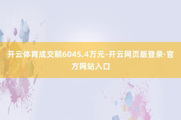 开云体育成交额6045.4万元-开云网页版登录·官方网站入口