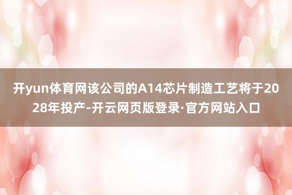 开yun体育网该公司的A14芯片制造工艺将于2028年投产-开云网页版登录·官方网站入口