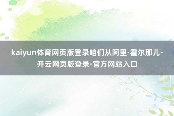 kaiyun体育网页版登录咱们从阿里·霍尔那儿-开云网页版登录·官方网站入口