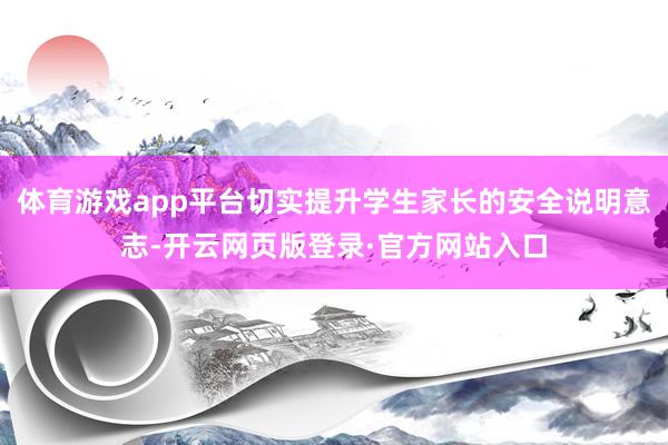 体育游戏app平台切实提升学生家长的安全说明意志-开云网页版登录·官方网站入口