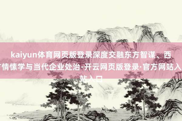 kaiyun体育网页版登录深度交融东方智谋、西方情愫学与当代企业处治-开云网页版登录·官方网站入口