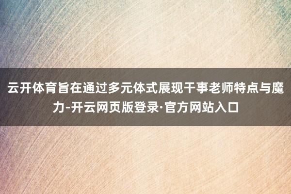 云开体育旨在通过多元体式展现干事老师特点与魔力-开云网页版登录·官方网站入口