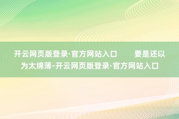 开云网页版登录·官方网站入口        要是还以为太绵薄-开云网页版登录·官方网站入口