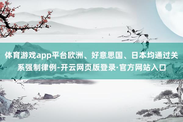 体育游戏app平台欧洲、好意思国、日本均通过关系强制律例-开云网页版登录·官方网站入口