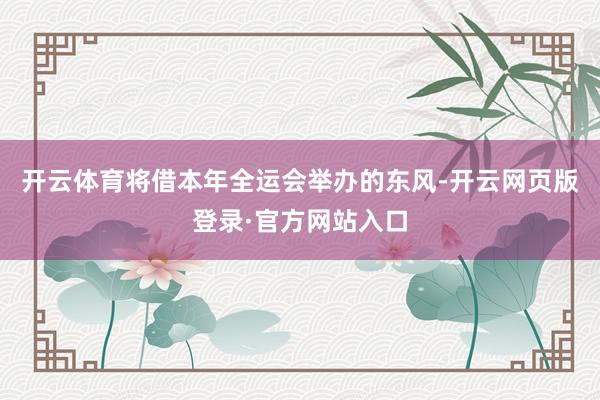 开云体育将借本年全运会举办的东风-开云网页版登录·官方网站入口