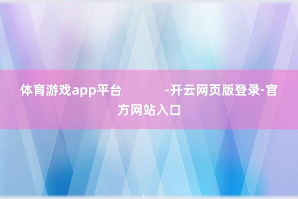 体育游戏app平台            -开云网页版登录·官方网站入口