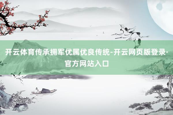 开云体育传承拥军优属优良传统-开云网页版登录·官方网站入口