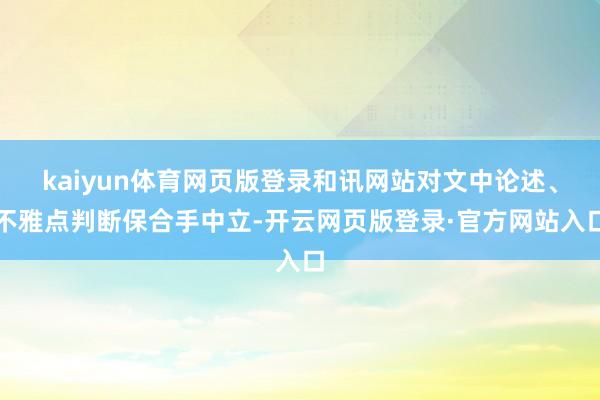 kaiyun体育网页版登录和讯网站对文中论述、不雅点判断保合手中立-开云网页版登录·官方网站入口