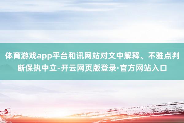 体育游戏app平台和讯网站对文中解释、不雅点判断保执中立-开云网页版登录·官方网站入口