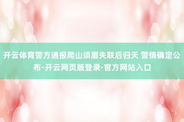 开云体育警方通报爬山须眉失联后归天 警情确定公布-开云网页版登录·官方网站入口