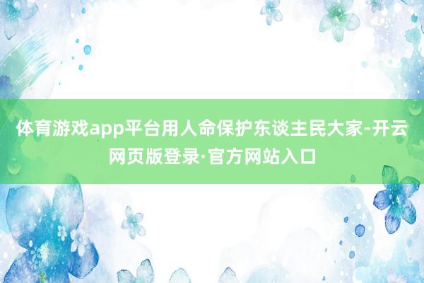 体育游戏app平台用人命保护东谈主民大家-开云网页版登录·官方网站入口