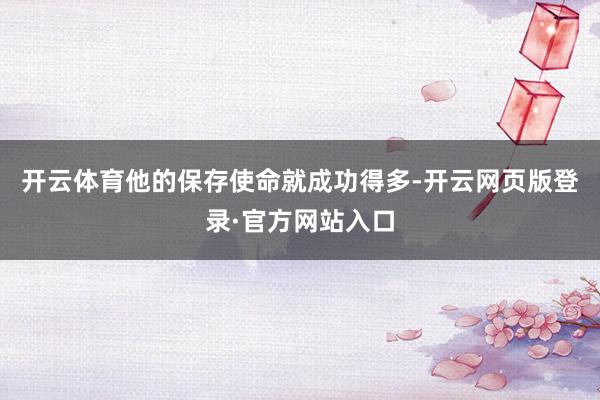 开云体育他的保存使命就成功得多-开云网页版登录·官方网站入口