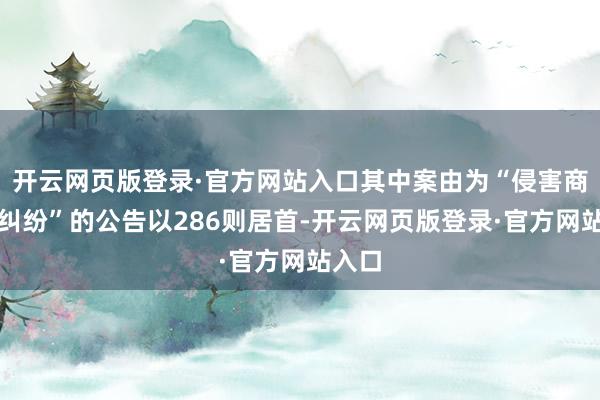 开云网页版登录·官方网站入口其中案由为“侵害商标权纠纷”的公告以286则居首-开云网页版登录·官方网站入口
