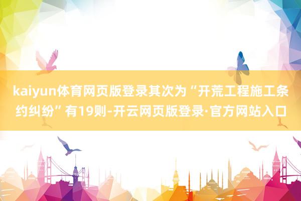 kaiyun体育网页版登录其次为“开荒工程施工条约纠纷”有19则-开云网页版登录·官方网站入口