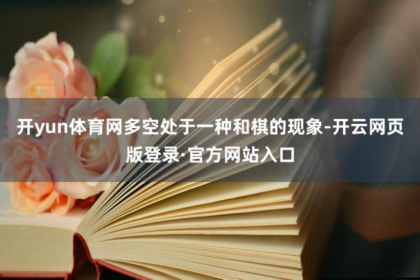 开yun体育网多空处于一种和棋的现象-开云网页版登录·官方网站入口