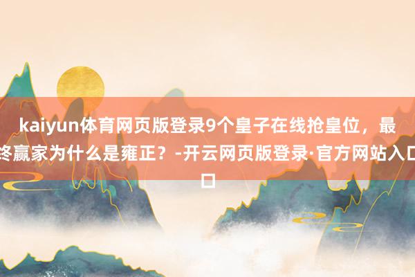 kaiyun体育网页版登录9个皇子在线抢皇位，最终赢家为什么是雍正？-开云网页版登录·官方网站入口