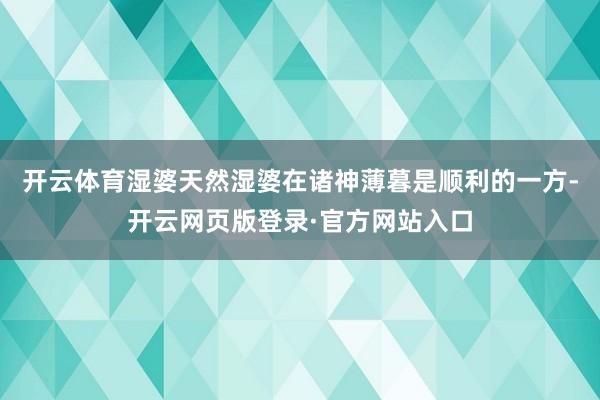 开云体育湿婆天然湿婆在诸神薄暮是顺利的一方-开云网页版登录·官方网站入口