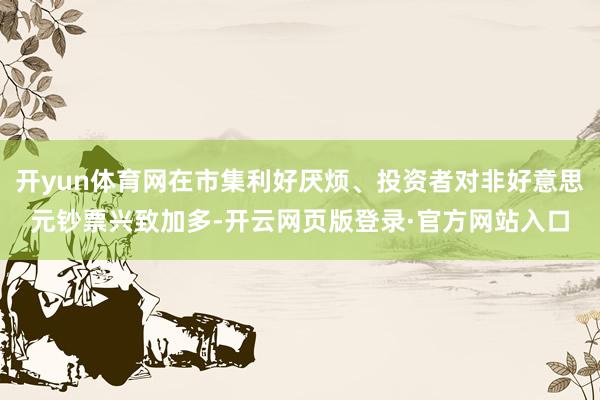 开yun体育网在市集利好厌烦、投资者对非好意思元钞票兴致加多-开云网页版登录·官方网站入口