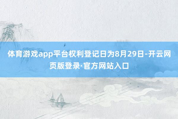 体育游戏app平台权利登记日为8月29日-开云网页版登录·官方网站入口