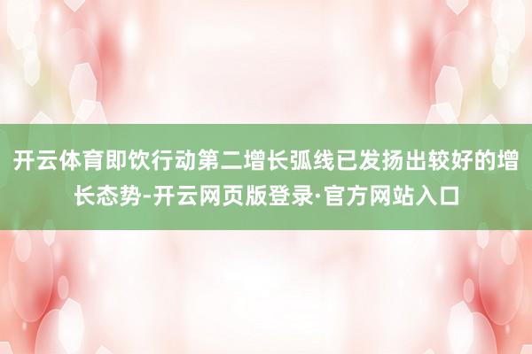 开云体育即饮行动第二增长弧线已发扬出较好的增长态势-开云网页版登录·官方网站入口