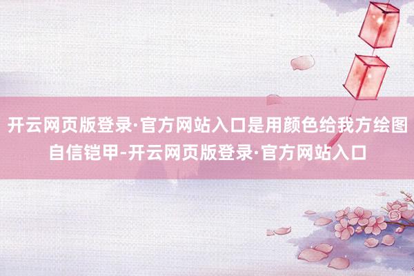 开云网页版登录·官方网站入口是用颜色给我方绘图自信铠甲-开云网页版登录·官方网站入口