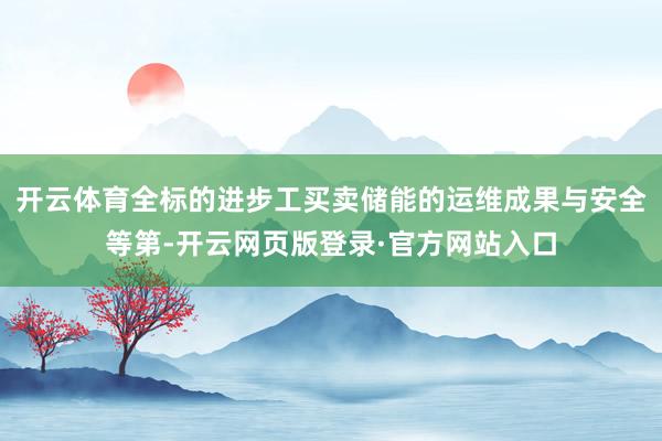 开云体育全标的进步工买卖储能的运维成果与安全等第-开云网页版登录·官方网站入口