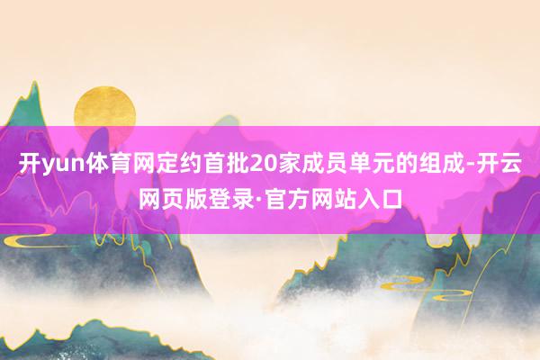 开yun体育网定约首批20家成员单元的组成-开云网页版登录·官方网站入口