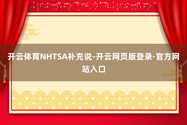 开云体育　　NHTSA补充说-开云网页版登录·官方网站入口
