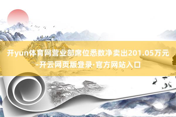 开yun体育网营业部席位悉数净卖出201.05万元-开云网页版登录·官方网站入口