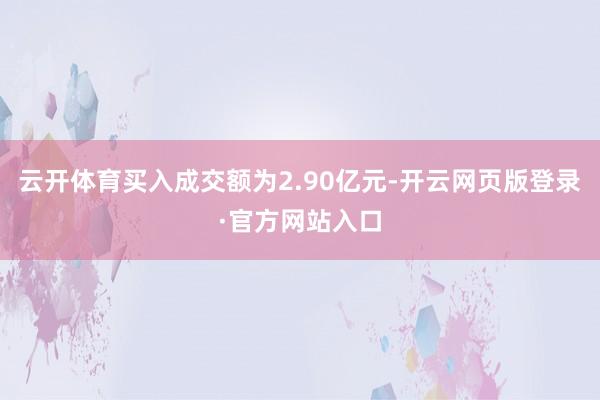 云开体育买入成交额为2.90亿元-开云网页版登录·官方网站入口