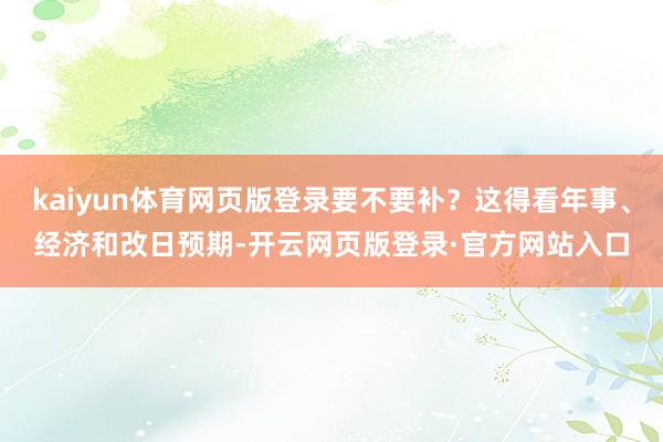kaiyun体育网页版登录要不要补？这得看年事、经济和改日预期-开云网页版登录·官方网站入口