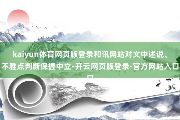 kaiyun体育网页版登录和讯网站对文中述说、不雅点判断保握中立-开云网页版登录·官方网站入口