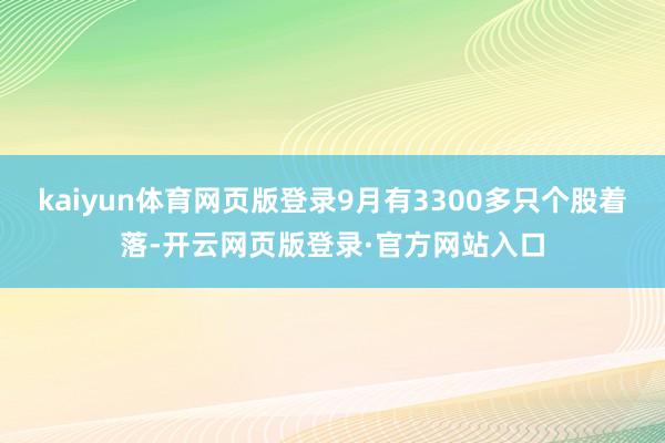kaiyun体育网页版登录9月有3300多只个股着落-开云网页版登录·官方网站入口