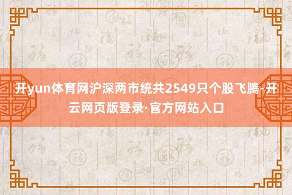 开yun体育网沪深两市统共2549只个股飞腾-开云网页版登录·官方网站入口