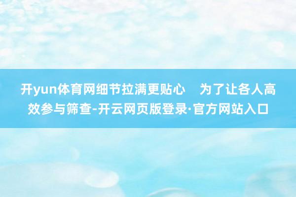 开yun体育网细节拉满更贴心    为了让各人高效参与筛查-开云网页版登录·官方网站入口