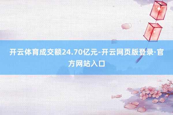 开云体育成交额24.70亿元-开云网页版登录·官方网站入口
