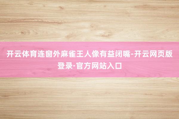 开云体育连窗外麻雀王人像有益闭嘴-开云网页版登录·官方网站入口