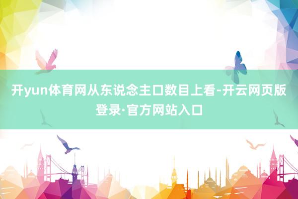 开yun体育网从东说念主口数目上看-开云网页版登录·官方网站入口