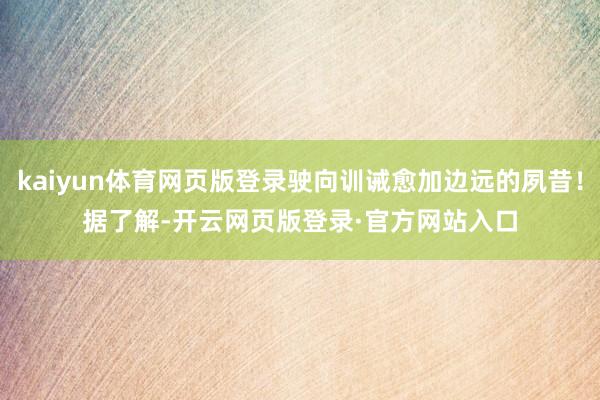 kaiyun体育网页版登录驶向训诫愈加边远的夙昔！　　据了解-开云网页版登录·官方网站入口
