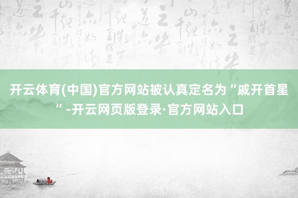 开云体育(中国)官方网站被认真定名为“戚开首星”-开云网页版登录·官方网站入口