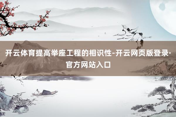 开云体育提高举座工程的相识性-开云网页版登录·官方网站入口