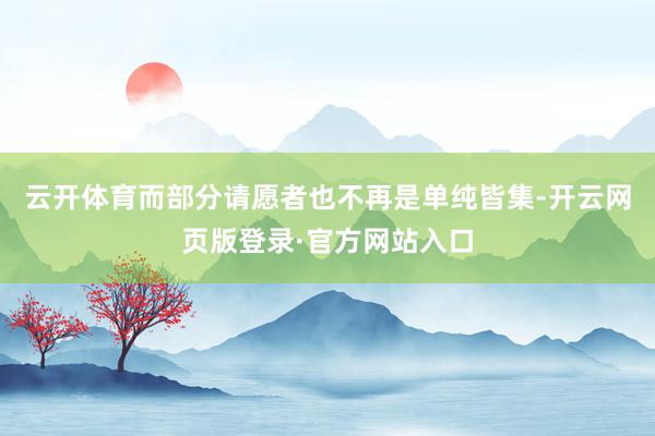 云开体育而部分请愿者也不再是单纯皆集-开云网页版登录·官方网站入口