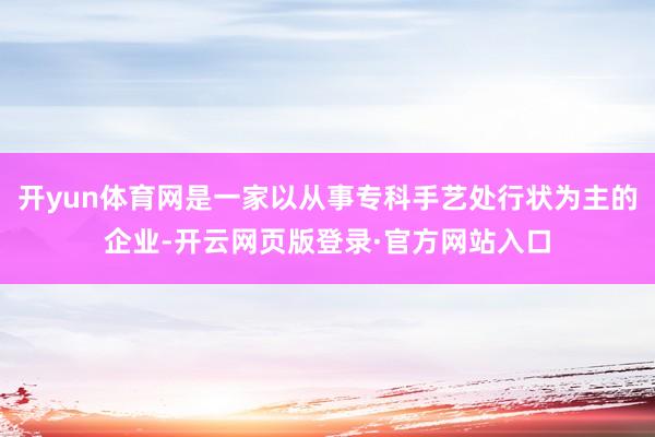 开yun体育网是一家以从事专科手艺处行状为主的企业-开云网页版登录·官方网站入口