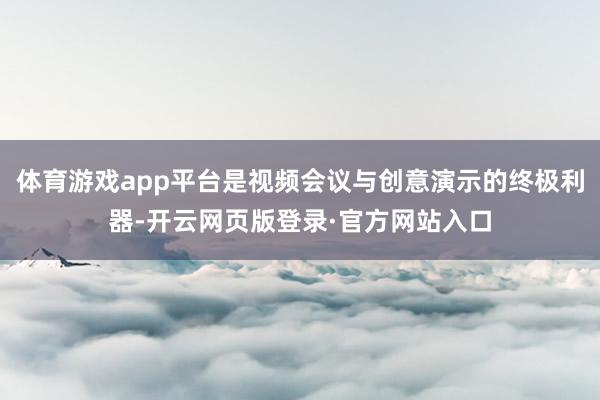 体育游戏app平台是视频会议与创意演示的终极利器-开云网页版登录·官方网站入口