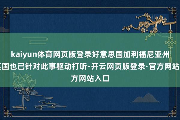 kaiyun体育网页版登录好意思国加利福尼亚州及英国也已针对此事驱动打听-开云网页版登录·官方网站入口